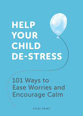 Help Your Child De-Stress: 101 Ways to Ease Worries and Encourage Calm by Vicki Vrint