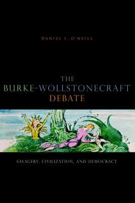 The Burke-Wollstonecraft Debate: Savagery, Civilization, and Democracy by Daniel I. O'Neill