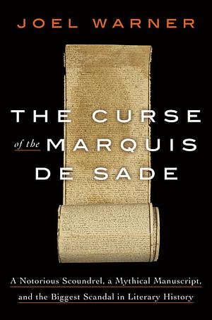 The Curse of the Marquis de Sade: A Notorious Scoundrel, a Mythical Manuscript, and the Biggest Scandal in Literary History by Joel Warner