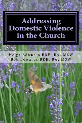 Addressing Domestic Violence in the Church by Helga Edwards Msw, Bob Edwards Msw