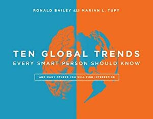 Ten Global Trends That Every Smart Person Needs to Know: And Many Other Trends You Will Find Interesting by Ronald Bailey, Marian L Tupy