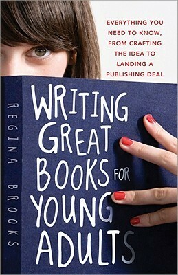 Writing Great Books for Young Adults: Everything You Need to Know, from Crafting the Idea to Landing a Publishing Deal by Regina Brooks