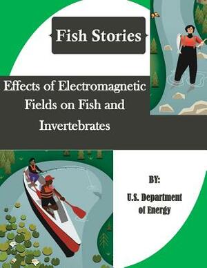 Effects of Electromagnetic Fields on Fish and Invertebrates (Fish Stories) by U. S. Department of Energy