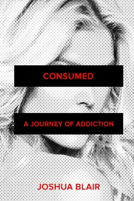 Consumed: A Journey of Addiction by Joshua Blair