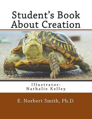 Student's Book About Creation by E. Norbert Smith Ph. D.