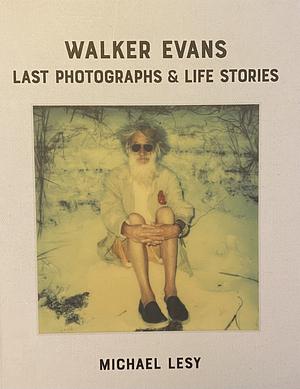 Walker Evans: Last Photographs and Life Stories by Laura Lindgren