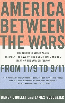 America Between the Wars: From 11/9 to 9/11: The Misunderstood Years Between the Fall of the Berlin Wall and the Start of the War on Terror by James Goldgeier, Derek Chollet