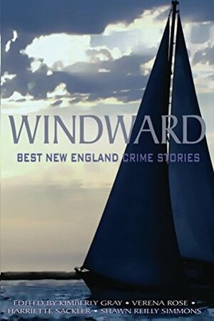 Windward: Best New England Crime Stories by P. Jo Anne Burgh, Connie Johnson Hambley, Kate Flora, Peter E. Murray, Lisa Lieberman, Christine Bagley, V.R. Barkowski, Erica Ruppert, Anita Page, Rick Ollerman, Cyndy Edwards Lively, Janet Halpin, Shawn Reilly Simmons, Stephen J. Doyle, Ruth McCarty, Verena Rose, Dæmon Crowe, Harriette Sackler, Sarah M. Chen, Jill Hand, Sharon Daynard, Gerald Elias, Lilla Waltch, Gabriel Valjan, Brenda Seabrooke, Dale T. Phillips, Kimberly Gray, Frank Cook, Mara Buck, Sanford M. Emerson, Kathy Lynn Emerson, Alan Orloff