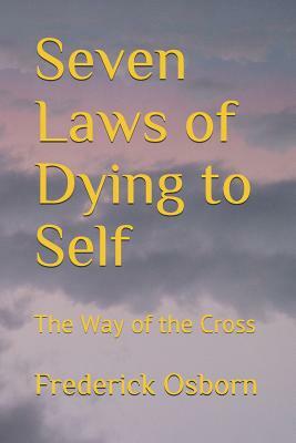 Seven Laws of Dying to Self: The Way of the Cross by Frederick Osborn