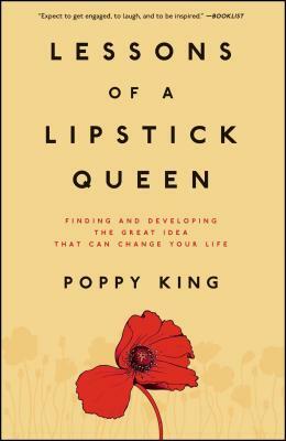 Lessons of a Lipstick Queen: Finding and Developing the Great Idea That Can Change Your Life by Poppy King