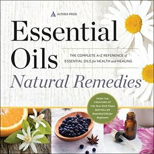 Essential Oils Natural Remedies: The Complete A-Z Reference of Essential Oils for Health and Healing by Althea Press