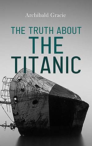 The Truth about the Titanic by Archibald Gracie