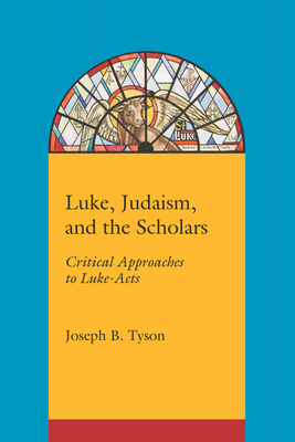 Luke, Judaism, and the Scholars: Critical Approaches to Luke-Acts by Joseph B. Tyson