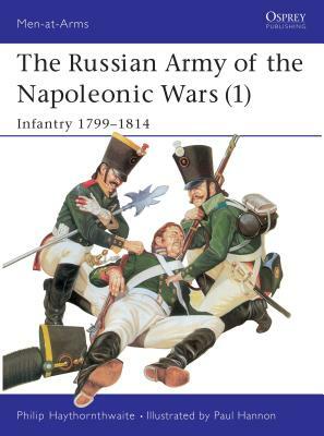 The Russian Army of the Napoleonic Wars (1): Infantry 1799-1814 by Philip Haythornthwaite