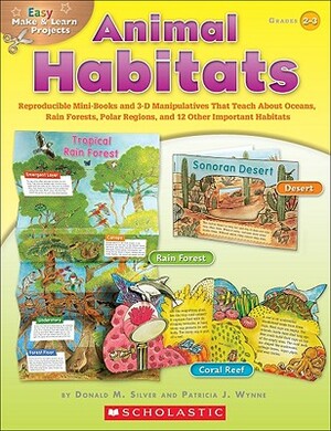 Easy Make & Learn Projects: Animal Habitats: Reproducible Mini-Books and 3-D Manipulatives That Teach about Oceans, Rain Forests, Polar Regions, and 1 by Donald Silver, Patricia Wynne