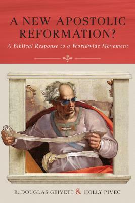 A New Apostolic Reformation?: A Biblical Response to a Worldwide Movement by R. Douglas Geivett, Holly Pivec