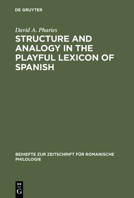 Structure and Analogy in the Playful Lexicon of Spanish by David a. Pharies