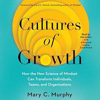 Cultures of Growth: How the New Science of Mindset Can Transform Individuals, Teams, and Organizations by Mary C. Murphy