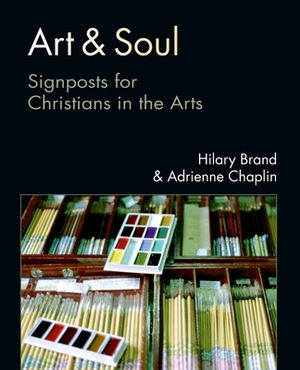 Art & Soul: Signposts for Christians in the Arts by Hilary Brand, Adrienne Chaplin