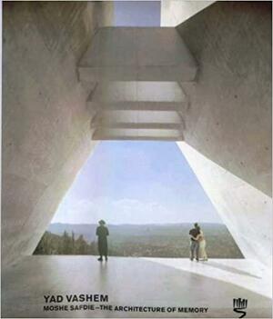 Yad Vashem: Moshe Safdie - The Architecture of Memory by Moshe Safdie, Avner Shalev, Elie Wiesel, Articles by Joan Ockman