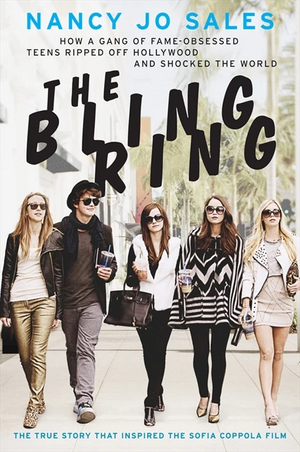 The Bling Ring : How a Gang of Fame-Obsessed Teens Ripped Off Hollywood and Shocked the World by Nancy Jo Sales