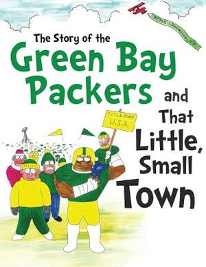 The Story of the Green Bay Packers And That Little, Small Town by David Hellman, Daniel Hellman