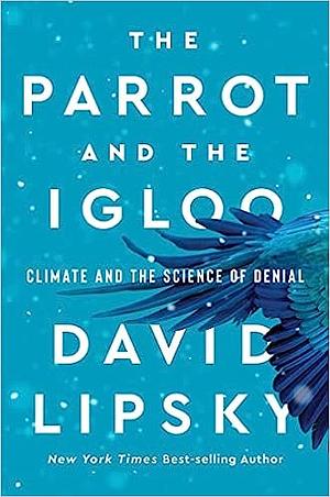 The Parrot and the Igloo: Climate and the Science of Denial by David Lipsky