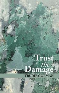 Trust the Damage by Trudie Gorman