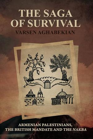 The Saga of Survival: Armenian Palestinians, the British Mandate and the Nakba by Varsen Aghabekian