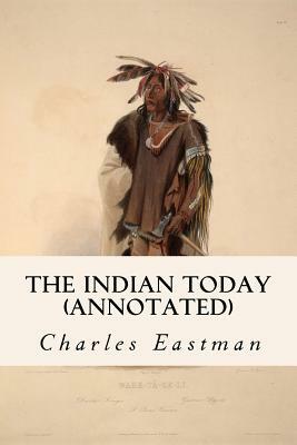 The Indian Today (annotated) by Charles Eastman