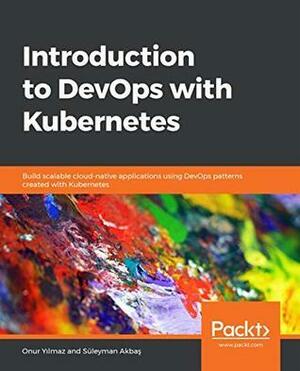 Introduction to DevOps with Kubernetes: Build scalable cloud-native applications using DevOps patterns created with Kubernetes by Süleyman Akbaş, Onur Yılmaz