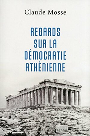 Regards sur la démocratie athénienne by Claude Mossé