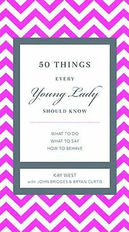 50 Things Every Young Lady Should Know: What to Do, When to Do It, & Why by Kay West