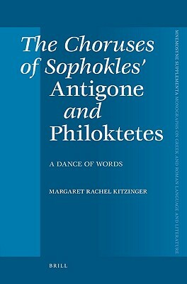 The Choruses of Sophokles' Antigone and Philoktetes: Dance of Words by Rachel Kitzinger