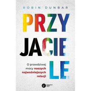 Przyjaciele. O prawdziwej mocy naszych najważniejszych relacji by Robin I.M. Dunbar