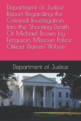 Department of Justice Report Regarding the Criminal Investigation Into the Shooting Death Of Michael Brown by Ferguson, Missouri Police Officer Darren by Department of Justice