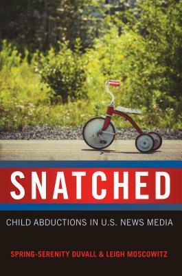 Snatched; Child Abductions in U.S. News Media by Leigh Moscowitz, Spring-Serenity Duvall
