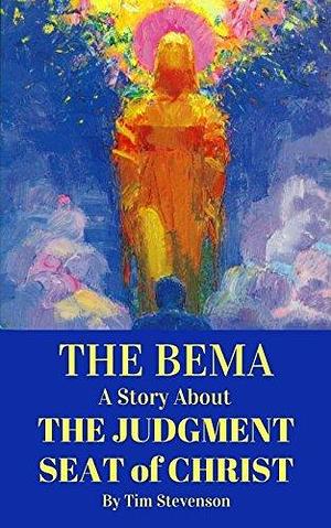 The Bema: A Story about the Judgment Seat of Christ by Tim Stevenson, Tim Stevenson