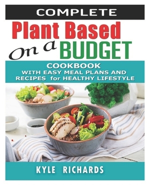 Complete Plant-Based on a budget Cookbook: With Easy Meal Plans and Recipes for Healthy Lifestyle. by Kyle Richards