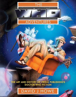 The Who Adventures: The Art and History of Virgin Publishing's Doctor Who Fiction by David J. Howe