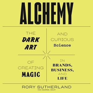 Alchemy: The Dark Art and Curious Science of Creating Magic in Brands, Business, and Life by 