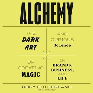 Alchemy: The Dark Art and Curious Science of Creating Magic in Brands, Business, and Life by Rory Sutherland