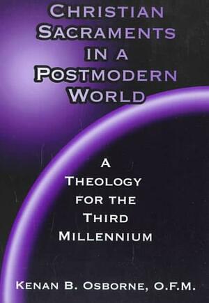 Christian Sacraments In A Postmodern World: A Theology For The Third Millennium by Kenan B. Osborne