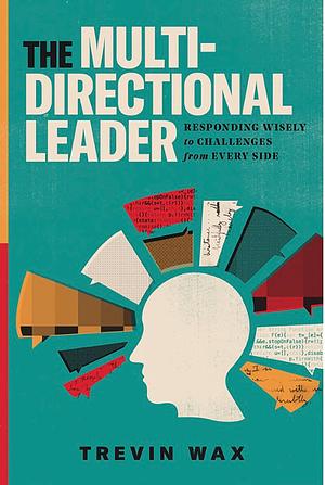 The Multi-Directional Leader: Responding Wisely to challenges from every side by Trevin K. Wax, Trevin K. Wax