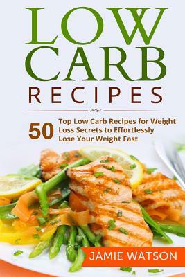 Low Carb: 50 Top Low Carb Recipes for Weight Loss Secrets to Effortlessly Lose Your Weight Fast by Jamie Watson