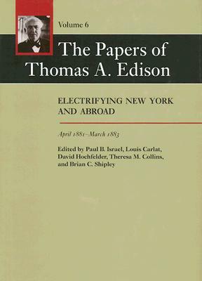 The Papers of Thomas A. Edison: Electrifying New York and Abroad, April 1881-March 1883 by Thomas A. Edison