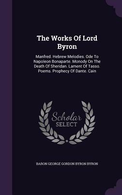 The Works of Lord Byron: Manfred. Hebrew Melodies. Ode to Napoleon Bonaparte. Monody on the Death of Sheridan. Lament of Tasso. Poems. Prophecy by 