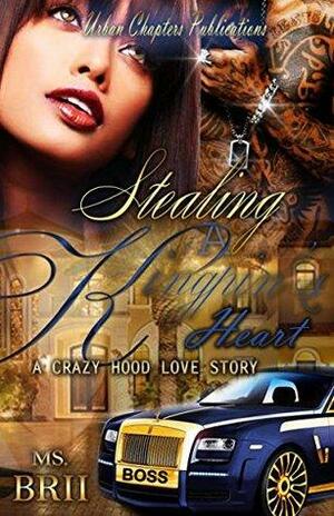 Stealing A Kingpin's Heart: A Crazy Hood Love Story by Ms. Brii