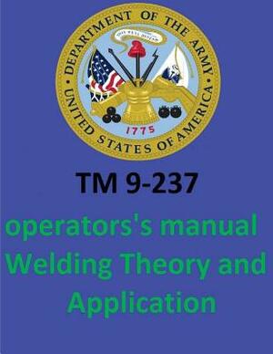 TM 9-237 Operators's Manual Welding Theory and Application. By: United States. Department of the Army by United States Department of the Army