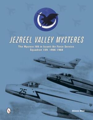 Jezreel Valley Mysteres: The Mystere Iva in Israeli Air Force Service, Squadron 109, 1956-1968 by Shlomo Aloni